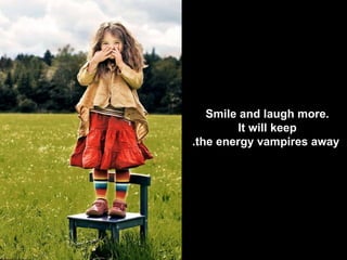 Smile and laugh more.  It will keep  the energy vampires away. 