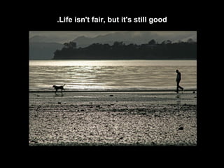 Life isn't fair, but it's still good. 