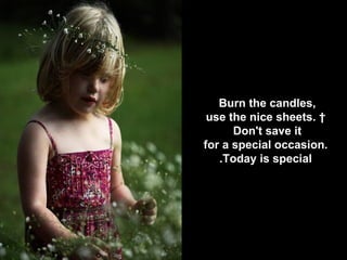 Burn the candles,  use the nice sheets.   Don't save it  for a special occasion. Today is special. 