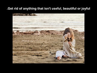 Get rid of anything that isn't useful, beautiful or joyful. 