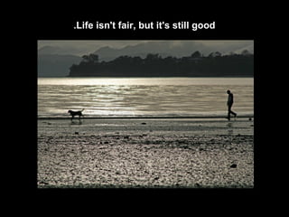 Life isn't fair, but it's still good.
 