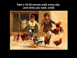 Take a 10-30 minute walk every day
and while you walk, smile.
 