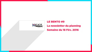 LE BENTO #9
La newsletter du planning
Semaine du 18 Fév. 2016
 