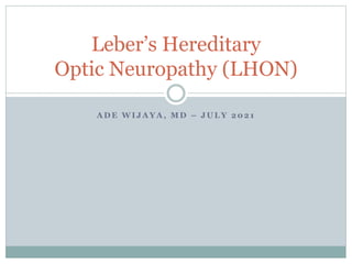 A D E W I J A Y A , M D – J U L Y 2 0 2 1
Leber’s Hereditary
Optic Neuropathy (LHON)
 