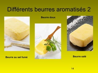 14
Différents beurres aromatisés 2
Beurre au sel fumé
Beurre doux
Beurre salé
 