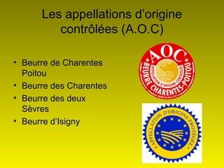 15
Les appellations d’origine
contrôlées (A.O.C)
• Beurre de Charentes
Poitou
• Beurre des Charentes
• Beurre des deux
Sèvres
• Beurre d’Isigny
 