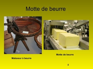 8
Motte de beurre
Malaxeur à beurre
Motte de beurre
 
