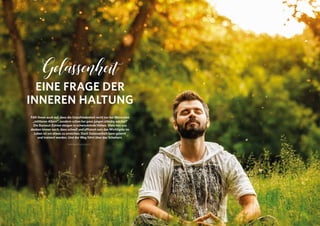 EINE FRAGE DER
INNEREN HALTUNG
Fällt Ihnen auch auf, dass die Unzufriedenheit nicht nur bei Menschen
„mittleren Alters“, sondern schon bei ganz jungen ständig wächst?
Die Burnout-Zahlen steigen in schwindelnde Höhen. Viele von uns
denken immer noch, dass schnell und effizient sein das Wichtigste im
Leben ist um etwas zu erreichen. Doch Gelassenheit kann gelernt
und trainiert werden. Und der Weg führt über das Scheitern.
VON BEATE KOLOUCH *
Gelassenheit
 