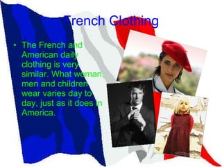 French Clothing The French and American daily clothing is very similar. What woman, men and children wear varies day to day, just as it does in America.  