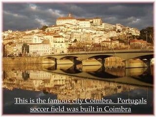 This is the famous city Coimbra. Portugals
     soccer field was built in Coimbra
 