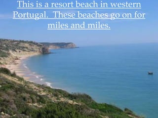 This is a resort beach in western
Portugal. These beaches go on for
          miles and miles.
 