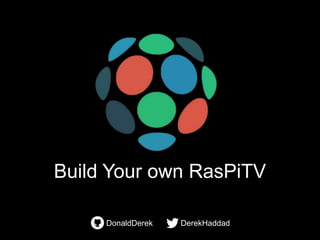 Build Your own RasPiTV
DerekHaddadDonaldDerek
 