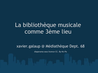 La bibliothèque musicale
    comme 3ème lieu

xavier.galaup @ Médiathèque Dept. 68
                            
         diaporama sous licence CC. By-Nc-Pa
 