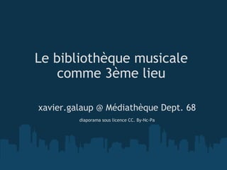 Le bibliothèque musicale comme 3ème lieu xavier.galaup @ Médiathèque Dept. 68   diaporama sous licence CC. By-Nc-Pa 