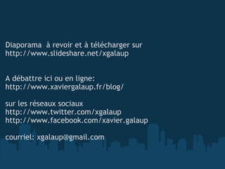 <ul><li>Diaporama  à revoir et à télécharger sur http://www.slideshare.net/xgalaup A débattre ici ou en ligne:  </li></ul>...
