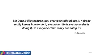 Big Data is like teenage sex : everyone talks about it, nobody
really knows how to do it, everyone thinks everyone else is
doing it, so everyone claims they are doing it !
10/20
Pr. Dan Ariely
 
