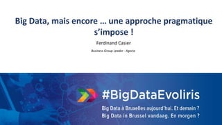 47
Big Data, mais encore … une approche pragmatique
s’impose !
Ferdinand Casier
Business Group Leader - Agoria
 
