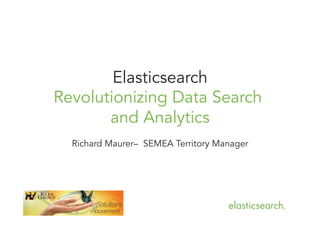 Elasticsearch
Revolutionizing Data Search
and Analytics
Richard Maurer– SEMEA Territory Manager

 