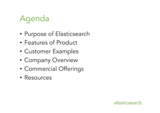 Agenda
•  Purpose of Elasticsearch
•  Features of Product
•  Customer Examples
•  Company Overview
•  Commercial Offerings
•  Resources

 
