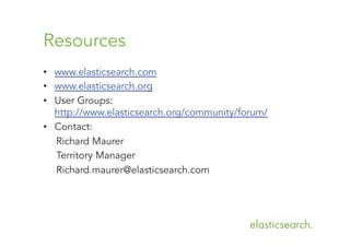Resources
•  www.elasticsearch.com
•  www.elasticsearch.org
•  User Groups:
http://www.elasticsearch.org/community/forum/
•  Contact:
Richard Maurer
Territory Manager
Richard.maurer@elasticsearch.com

 