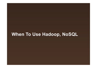 When To Use Hadoop, NoSQL

 