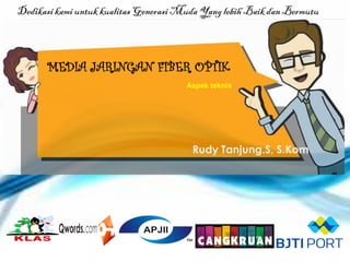 MEDIA JARINGAN FIBER OPTIK
Aspek teknis
Rudy Tanjung.S, S.Kom
Dedikasikami untuk kualitas Generasi Muda Yanglebih Baik dan Bermutu
 