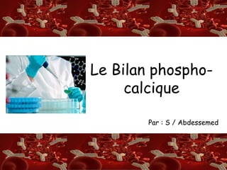 S/A
Le Bilan phospho-
calcique
Par : S / Abdessemed
 