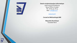 Dessin et Administration Informatique
5018 route de Strasbourg
69140 Rillieux la pape
Tel : 06.64.92.16.04
Mail : info@d-ai.fr
www.d-ai.fr
Conseil et Méthodologie BIM
Maquette Numérique
Autodesk Revit
 