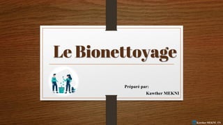 Le Bionettoyage
Préparé par:
Kawther MEKNI
Kawther MEKNI -TN
 