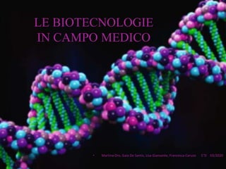 LE BIOTECNOLOGIE
IN CAMPO MEDICO
• Martina Oro, Gaia De Santis, Lisa Giansante, Francesca Caruso 5°D 03/2020
 