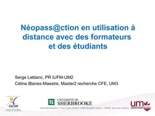 Néopass@ction en utilisation à
distance avec des formateurs
et des étudiants
Serge Leblanc, PR IUFM-UM2
Céline Blanes-Maestre, Master2 recherche CFE, UM3
 