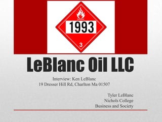 LeBlanc Oil LLC
        Interview: Ken LeBlanc
 19 Dresser Hill Rd, Charlton Ma 01507

                                    Tyler LeBlanc
                                  Nichols College
                              Business and Society
 
