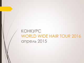 КОНКУРС
WORLD WIDE HAIR TOUR 2016
апрель 2015
 