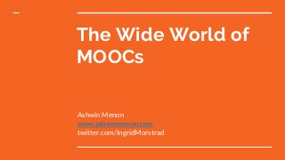 The Wide World of
MOOCs
Ashwin Menon
www.ashwinmenon.com
twitter.com/IngridMorstrad
 