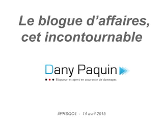 Le blogue d’affaires,
cet incontournable
#PRSQC4 - 14 avril 2015
 