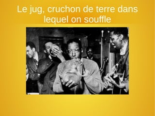 Le jug, cruchon de terre dans
lequel on souffle
 