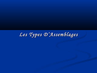 Les Types D’AssemblagesLes Types D’Assemblages
 