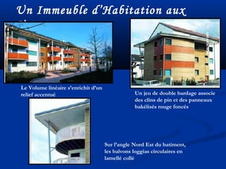 Un Immeuble d’Habitation aux
Vosges
Le Volume linéaire s’enrichit d’un
relief accentué Un jeu de double bardage associe
des clins de pin et des panneaux
bakélisés rouge foncés
Sur l’angle Nord Est du batiment,
les balvons loggias circulaires en
lamellé collé
 