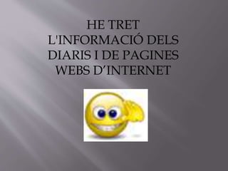 HE TRET 
L'INFORMACIÓ DELS 
DIARIS I DE PAGINES 
WEBS D’INTERNET 
