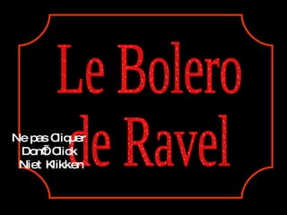 Le Bolero de Ravel Ne pas Cliquer Don’t Click Niet Klikken 
