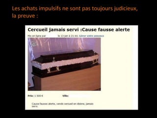 Les achats impulsifs ne sont pas toujours judicieux,
la preuve :
 