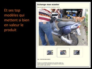 Et ses top
modèles qui
mettent si bien
en valeur le
produit
 