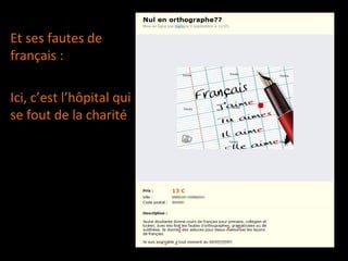 Et ses fautes de
français :
Ici, c’est l’hôpital qui
se fout de la charité
 