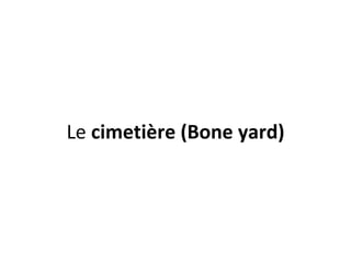 Le  cimetière (Bone yard) 