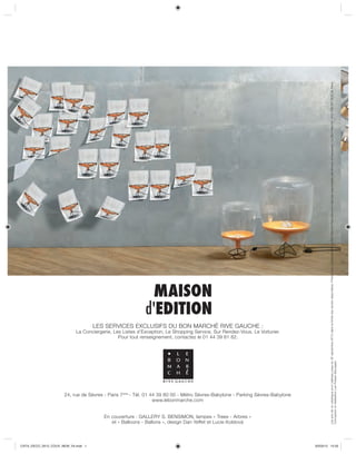 Les prix de ce catalogue sont valables jusqu’au 30 septembre 2012 dans la limite des stocks disponibles. Photos non contractuelles. Le Bon Marché Rive Gauche n’est pas responsable des erreurs d’impression. Le Bon Marché - 414 728 337 RCS de Paris
                                    LES SERVICES EXCLUSIFS DU BON MARCHÉ RIVE GAUCHE :
                           La Conciergerie, Les Listes d’Exception, Le Shopping Service, Sur Rendez-Vous, Le Voiturier.
                                              Pour tout renseignement, contactez le 01 44 39 81 82.
                                                                                                                                      Conception et réalisation Les Fraises Sauvages.




                     24, rue de Sèvres - Paris 7ème - Tél. 01 44 39 80 00 - Métro Sèvres-Babylone - Parking Sèvres-Babylone
                                                               www.lebonmarche.com


                                       En couverture : GALLERY S. BENSIMON, lampes « Trees - Arbres »
                                          et « Balloons - Ballons », design Dan Yeffet et Lucie Koldová



CATA_DECO_2012_COUV_NEW_V4.indd 1                                                                                             02/03/12 15:55
 