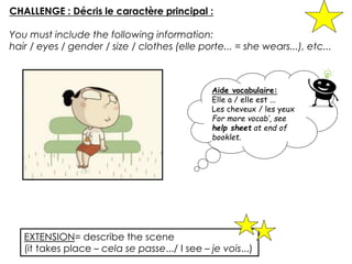 CHALLENGE : Décris le caractère principal :
You must include the following information:
hair / eyes / gender / size / clot...