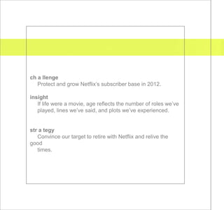 ch a llenge
   Protect and grow Netflix’s subscriber base in 2012.

insight
   If life were a movie, age reflects the numb...