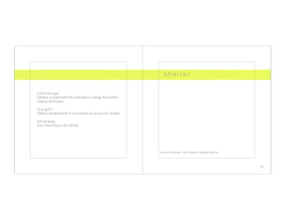 s h e l t e r


c h a l l e n g e
Develop a brand with the potential to change the world’s       
lodging landscape.

insight
What is fundamental for one person is a luxury for another.

s t r a t e g y
Stay-One-House-One Model




                                                                   Account Planners: Janet Wang & Isabella Martinez




                                                                                                                       ten
 