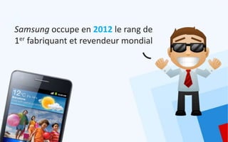 Samsung occupe en 2012 le rang de
1er fabriquant et revendeur mondial
 