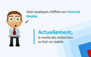 Voici quelques chiffres sur Internet
Mobile



       Actuellement,
       la moitié des recherches
       se font via mobile
 
